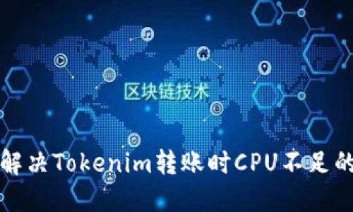 如何解决Tokenim转账时CPU不足的问题