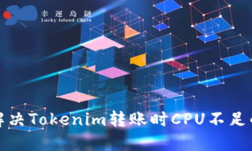 如何解决Tokenim转账时CPU不足的问题