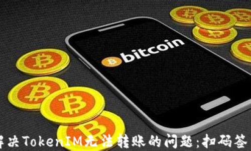 
如何解决TokenIM无法转账的问题：扫码签名指南