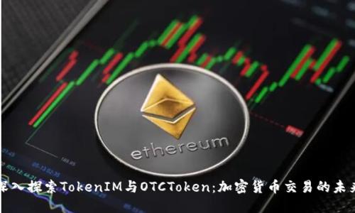 深入探索TokenIM与OTCToken：加密货币交易的未来