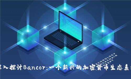 深入探讨Bancor：一个新兴的加密货币生态系统