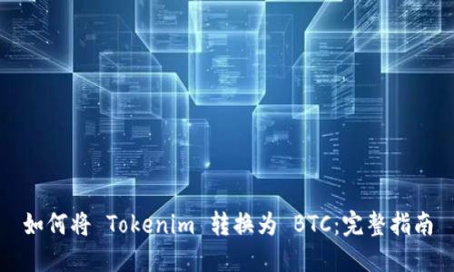 如何将 Tokenim 转换为 BTC：完整指南