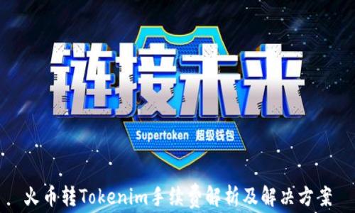 
火币转Tokenim手续费解析及解决方案