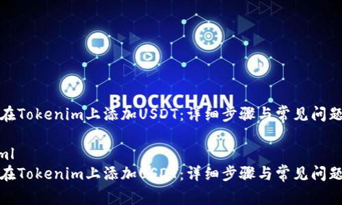 如何在Tokenim上添加USDT：详细步骤与常见问题解答

```xml
如何在Tokenim上添加USDT：详细步骤与常见问题解答