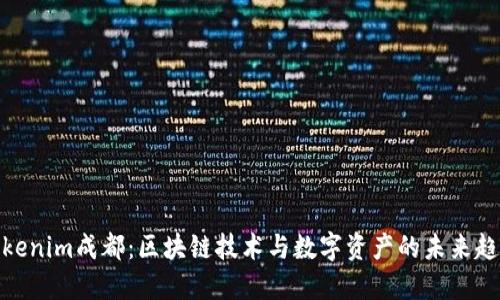 Tokenim成都：区块链技术与数字资产的未来趋势