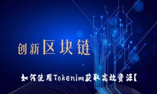 如何使用Tokenim获取高效资源？