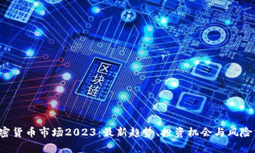  加密货币市场2023：最新趋势、投资机会与风险分析