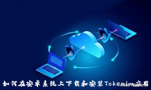   
如何在安卓系统上下载和安装Tokenim应用