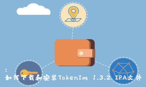 :
如何下载和安装TokenIm 1.3.2 IPA文件