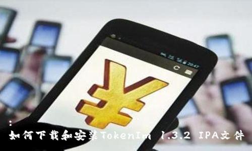 :
如何下载和安装TokenIm 1.3.2 IPA文件