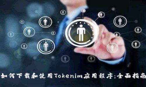 如何下载和使用Tokenim应用程序：全面指南