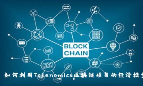 : 如何利用Tokenomics区块链项目的经济模型