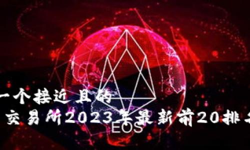 思考一个接近且的  
 币圈交易所2023年最新前20排名解析