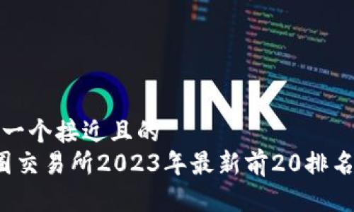 思考一个接近且的  
 币圈交易所2023年最新前20排名解析