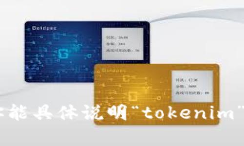 关于“tokenim”的具体内容，我并不清楚该词指代的具体平台或工具，因此无法提供一个准确的答案。如果你能具体说明“tokenim”所指的内容或背景，我会更好地为你解答。请提供更多信息；比如，它是一个软件、平台、代币还是其他的东西？