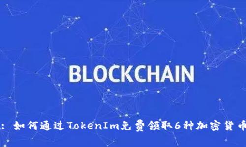 : 如何通过TokenIm免费领取6种加密货币