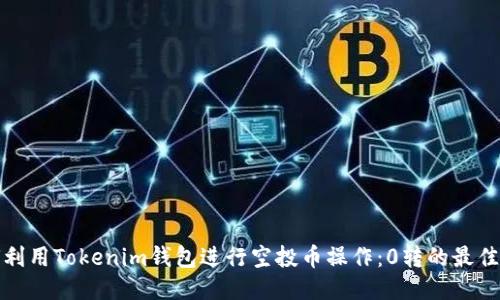 如何利用Tokenim钱包进行空投币操作：0转的最佳策略