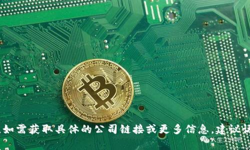 Tokenim 是一家专注于区块链技术和数字资产管理的公司，提供各种与加密货币相关的服务。如需获取具体的公司链接或更多信息，建议访问其官方网站或相关的社交媒体平台。请注意在使用此类服务时确保信息的准确性和安全性。