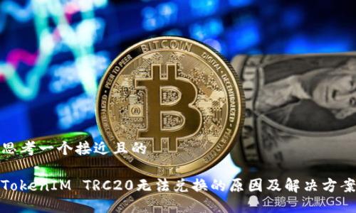 思考一个接近且的

TokenIM TRC20无法兑换的原因及解决方案