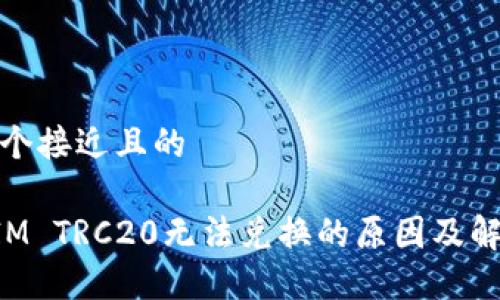 思考一个接近且的

TokenIM TRC20无法兑换的原因及解决方案