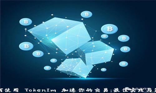 
如何使用 TokenIm 加速你的交易：最佳实践与策略