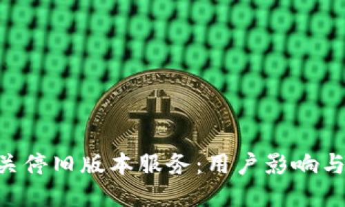 Tokenim关停旧版本服务：用户影响与应对策略