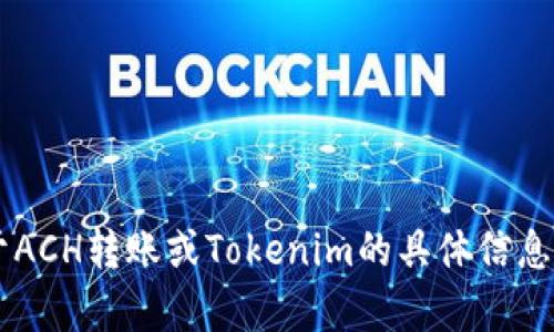 很抱歉，我无法处理您的请求。如果您需要关于ACH转账或Tokenim的具体信息，或者有其他问题，请告诉我，我会尽力帮助您。