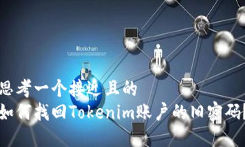 思考一个接近且的  
如何找回Tokenim账户的旧密码？