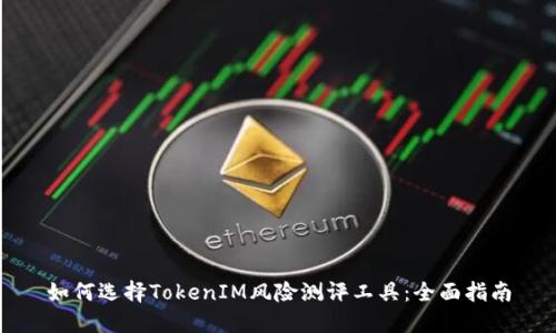 如何选择TokenIM风险测评工具：全面指南