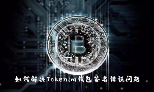 如何解决Tokenim钱包签名错误问题