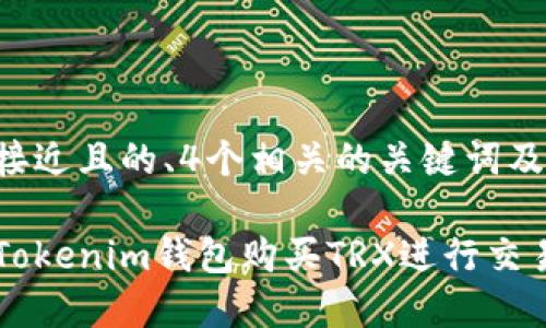 思考一个接近且的、4个相关的关键词及内容大纲：

如何通过Tokenim钱包购买TRX进行交易