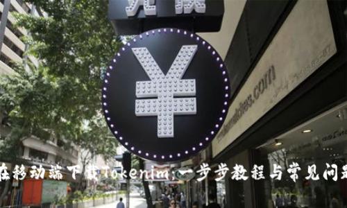 如何在移动端下载Tokenim：一步步教程与常见问题解答