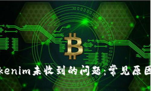 接近的
如何解决Tokenim未收到的问题：常见原因及解决方案