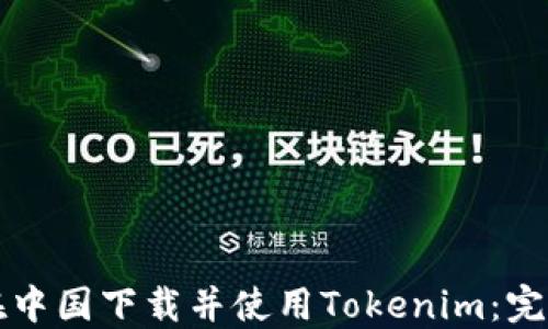 
如何在中国下载并使用Tokenim：完整指南