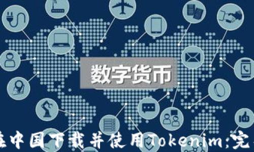 
如何在中国下载并使用Tokenim：完整指南