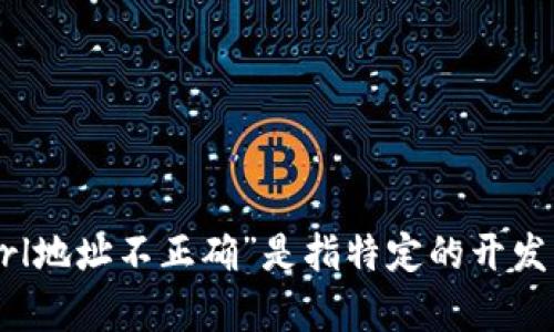 可以请您提供更多的上下文或详细信息吗？您提到的“tokenim url地址不正确”是指特定的开发问题、API问题还是其他什么情况？这样我才能更好地帮助您。谢谢！