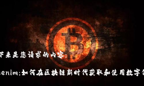 接下来是您请求的内容：

Tokenim：如何在区块链新时代获取和使用数字代币