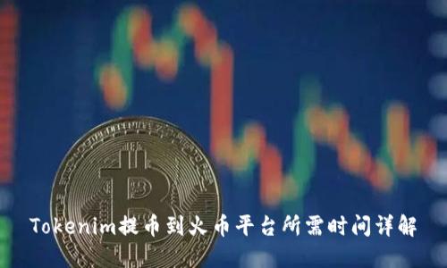 Tokenim提币到火币平台所需时间详解