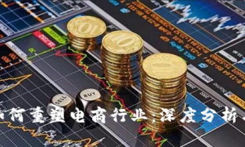 加密货币如何重塑电商行业：深度分析与未来趋势