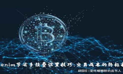 Tokenim节省手续费设置技巧：交易成本的终极指南
