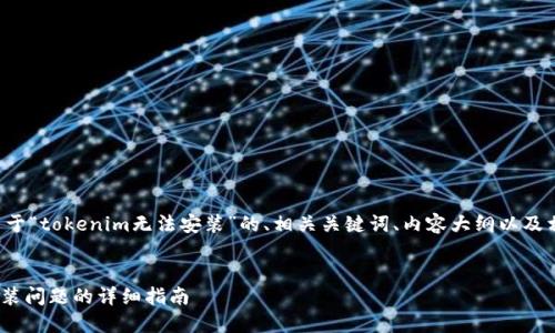 接下来是您请求的关于“tokenim无法安装”的、相关关键词、内容大纲以及相关问题的详细介绍。


解决tokenim无法安装问题的详细指南