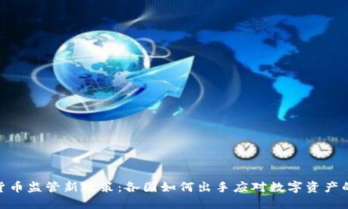 加密货币监管新政策：各国如何出手应对数字资产的崛起