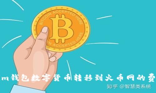 Tokenim钱包数字货币转移到火币网的费用解析