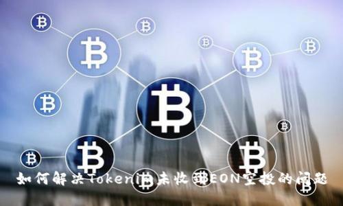 如何解决Tokenim未收到EON空投的问题