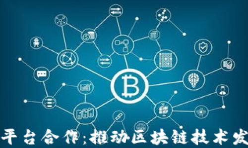 
加密货币平台合作：推动区块链技术发展与创新