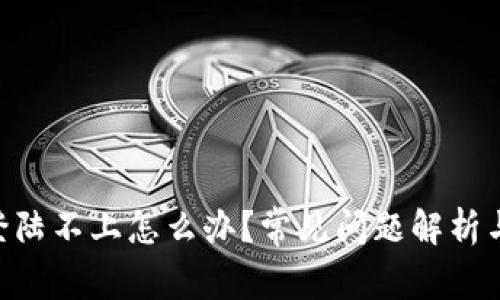 Tokenim登陆不上怎么办？常见问题解析与解决方案