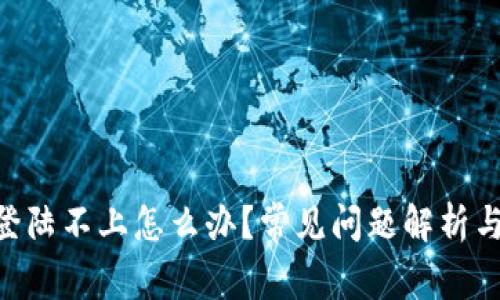 Tokenim登陆不上怎么办？常见问题解析与解决方案