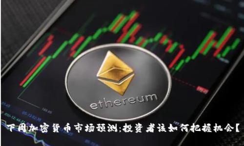 下周加密货币市场预测：投资者该如何把握机会？