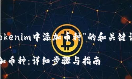 下面是关于“如何在Tokenim中添加币种”的和关键词，以及内容主体大纲。

如何在Tokenim中添加币种：详细步骤与指南