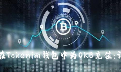: 如何在Tokenim钱包中为OKB充值：详细指南